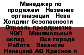 Менеджер по продажам › Название организации ­ Нева Холдинг безопасности › Отрасль предприятия ­ ЧОП › Минимальный оклад ­ 1 - Все города Работа » Вакансии   . Ненецкий АО,Красное п.